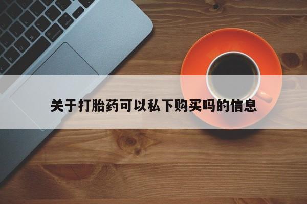 打胎药私人店的网站关于打胎药可以私下购买吗的信息