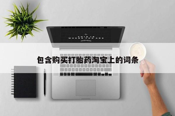 打胎药私人店的网站包含购买打胎药淘宝上的词条