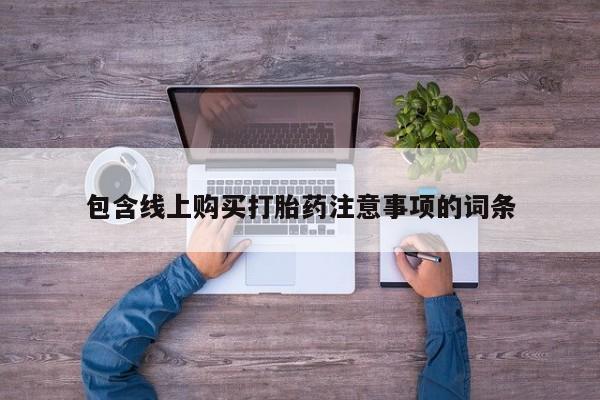 打胎药私人店的网站包含线上购买打胎药注意事项的词条