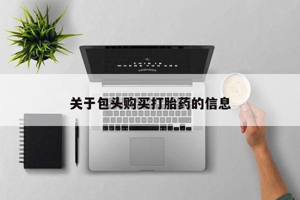 打胎药私人店的网站关于包头购买打胎药的信息