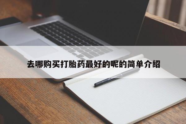 打胎药私人店的网站去哪购买打胎药最好的呢的简单介绍
