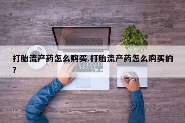 打胎药私人店的网站打胎流产药怎么购买.打胎流产药怎么购买的？